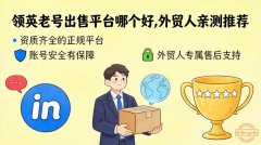 领英老号出售平台哪个好？外贸人亲测推
